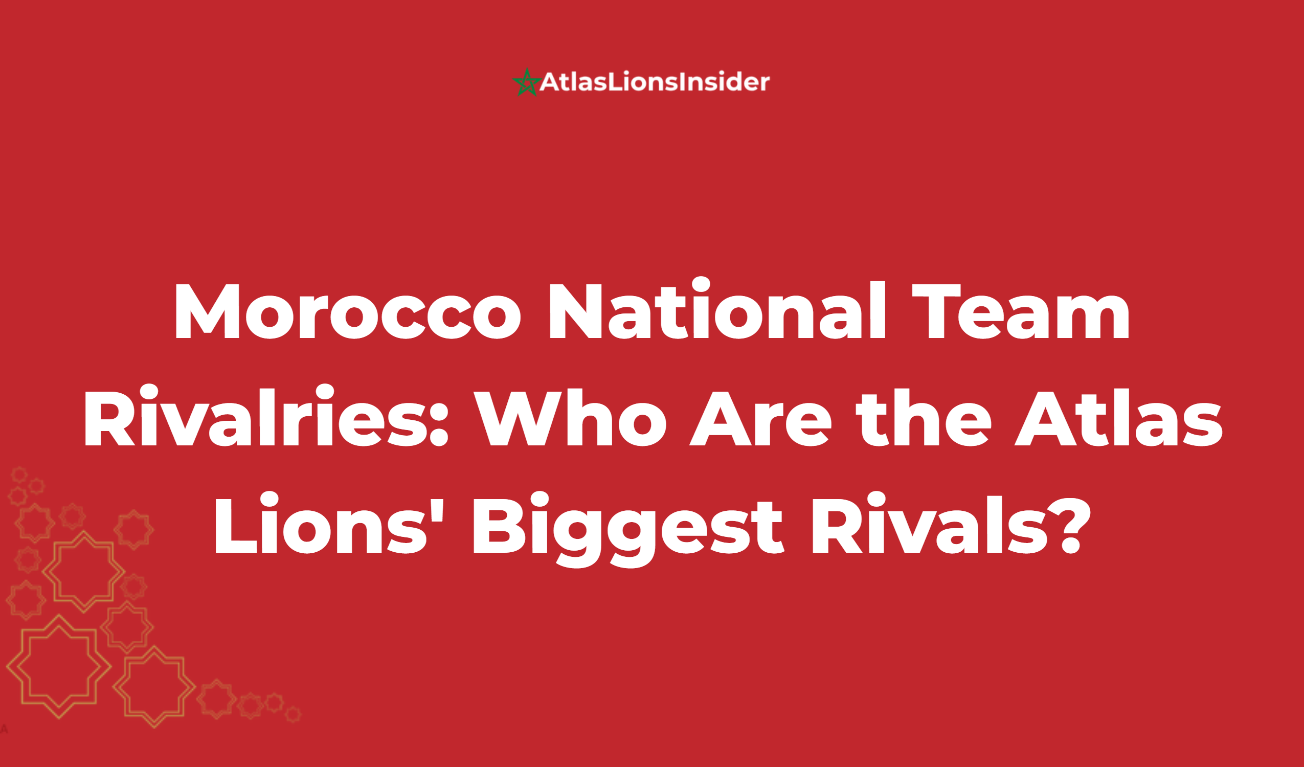 Morocco National Team Rivalries: Who Are The Atlas Lions' Biggest Rivals?