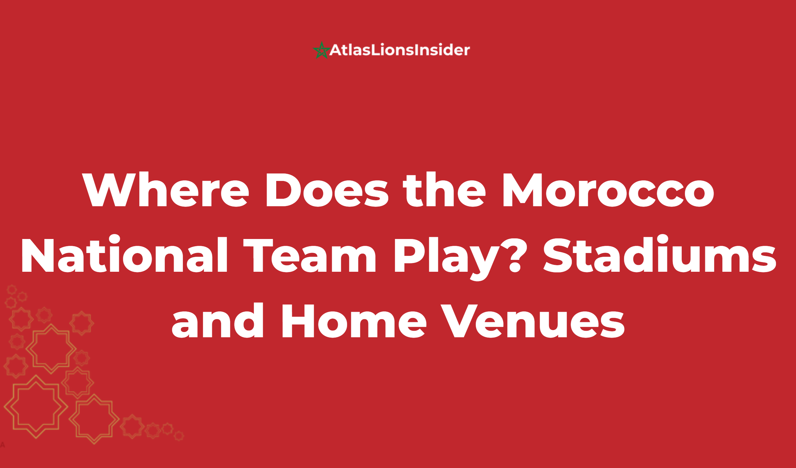 Where Does The Morocco National Team Play? Stadiums And Home Venues